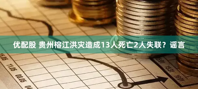 优配股 贵州榕江洪灾造成13人死亡2人失联？谣言