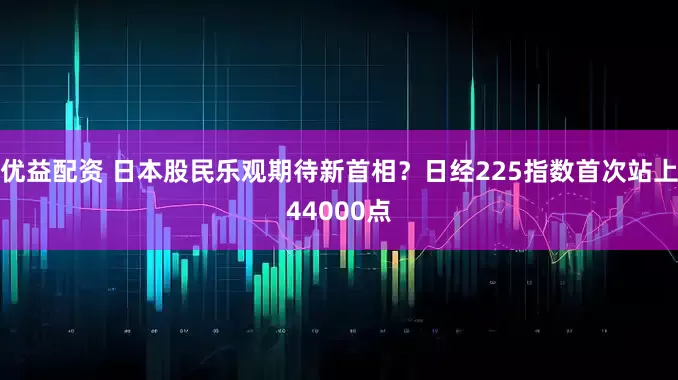 优益配资 日本股民乐观期待新首相？日经225指数首次站上44000点